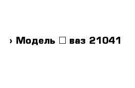  › Модель ­ ваз 21041